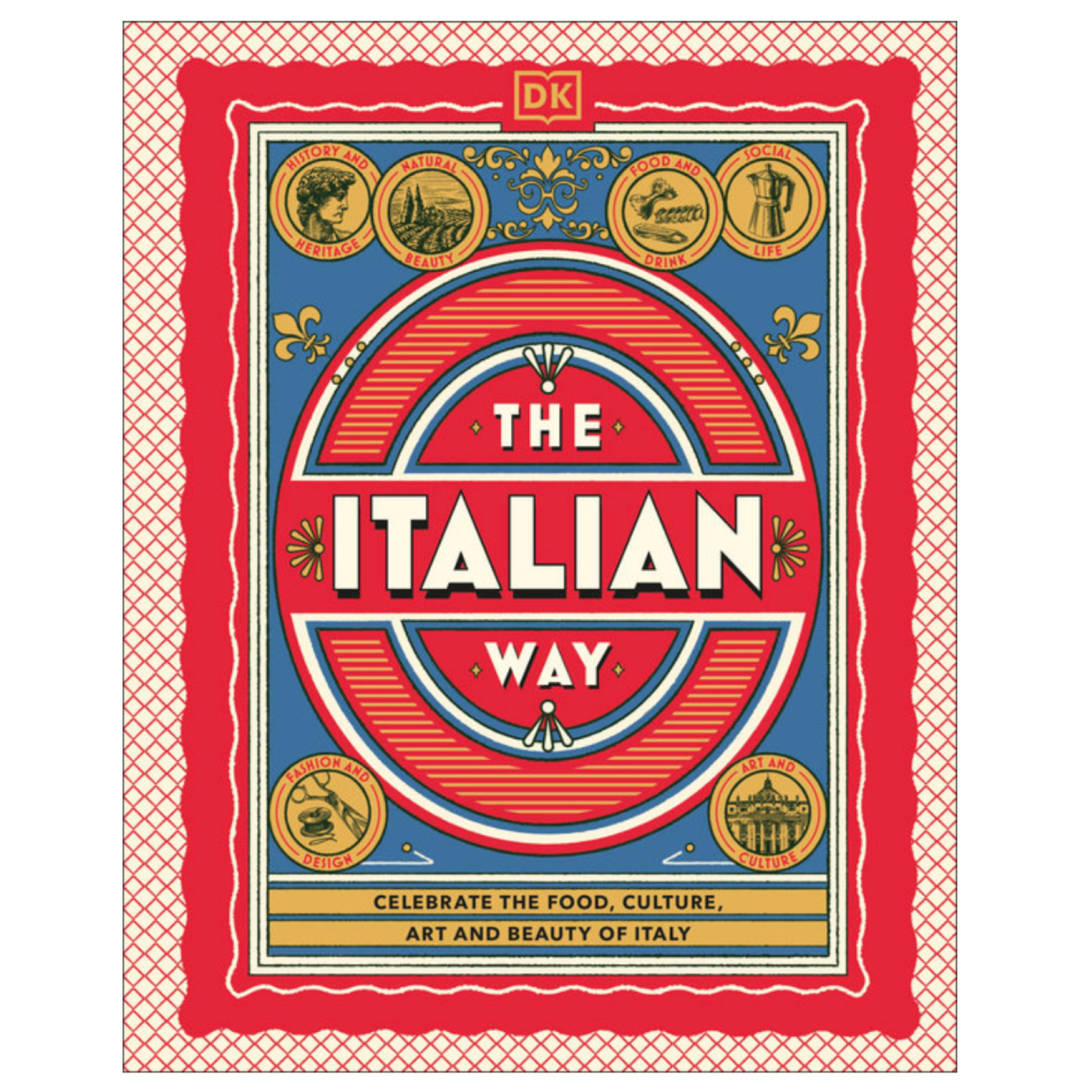 The Italian Way Celebrate the Food, Culture, Art, and Beauty of Italy