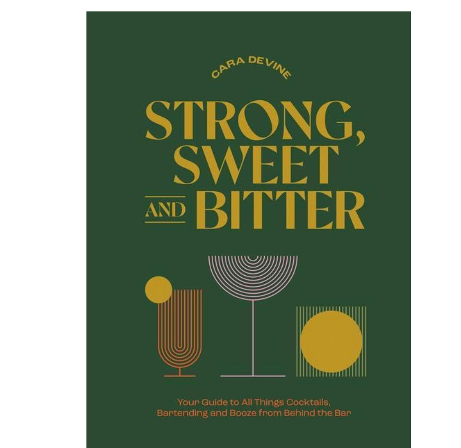 Strong, Sweet and Bitter: Your Guide to All Things Cocktails, Bartending and Booze from Behind the Bar